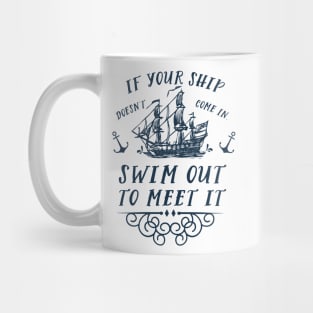 If your ship doesn't come in, swim out to meet it Mug